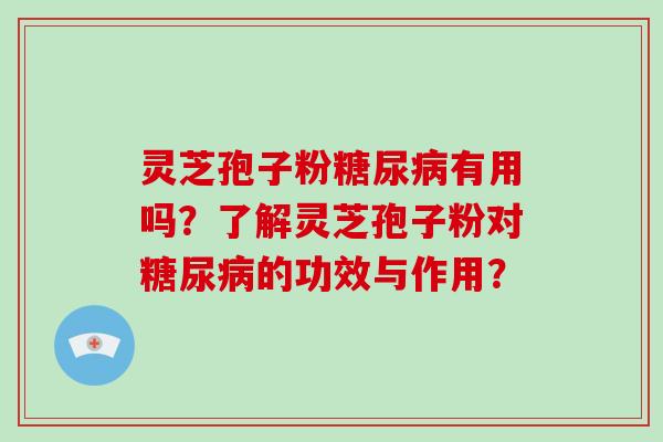 灵芝孢子粉有用吗？了解灵芝孢子粉对的功效与作用？