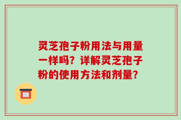 灵芝孢子粉用法与用量一样吗？详解灵芝孢子粉的使用方法和剂量？