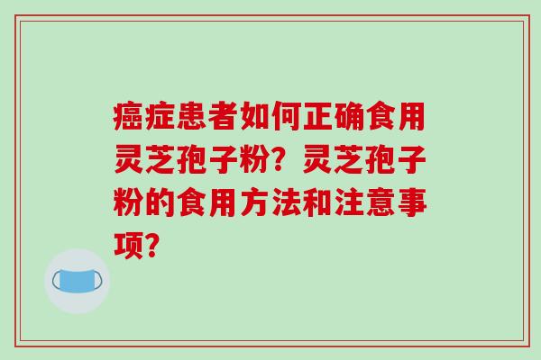 症患者如何正确食用灵芝孢子粉？灵芝孢子粉的食用方法和注意事项？