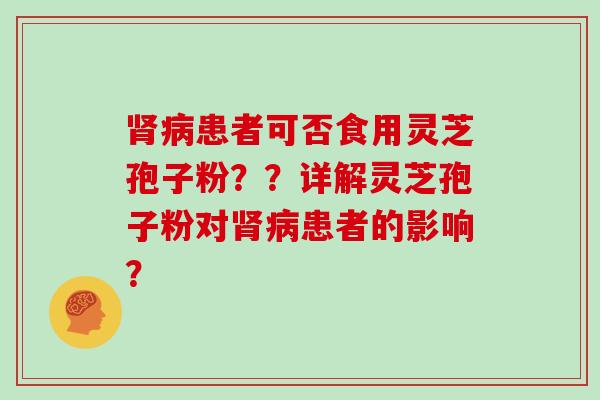 患者可否食用灵芝孢子粉？？详解灵芝孢子粉对患者的影响？