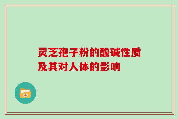 灵芝孢子粉的酸碱性质及其对人体的影响