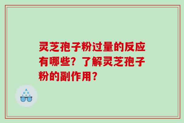 灵芝孢子粉过量的反应有哪些？了解灵芝孢子粉的副作用？