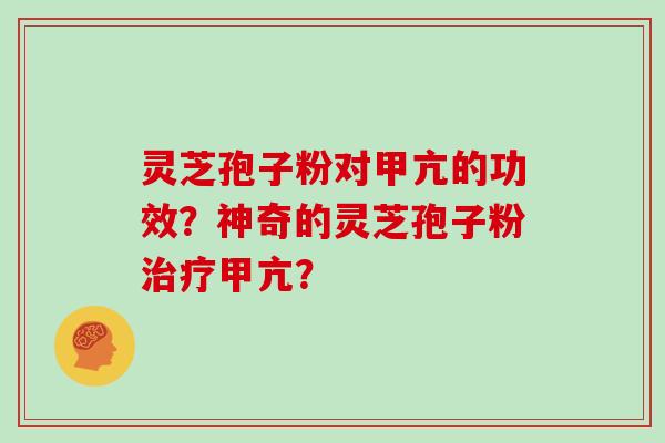 灵芝孢子粉对甲亢的功效？神奇的灵芝孢子粉甲亢？