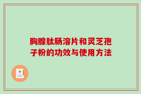 胸腺肽肠溶片和灵芝孢子粉的功效与使用方法