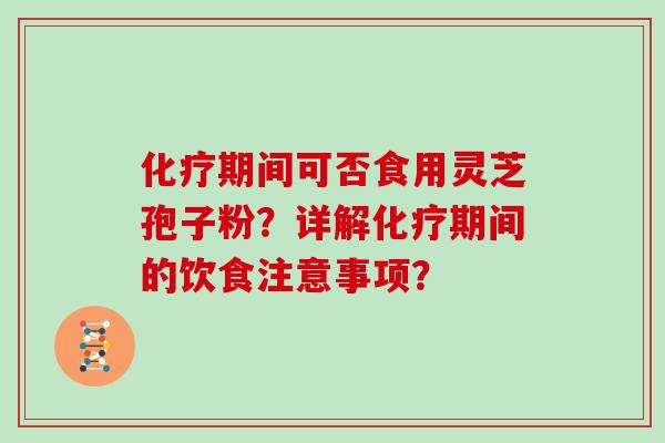 期间可否食用灵芝孢子粉？详解期间的饮食注意事项？