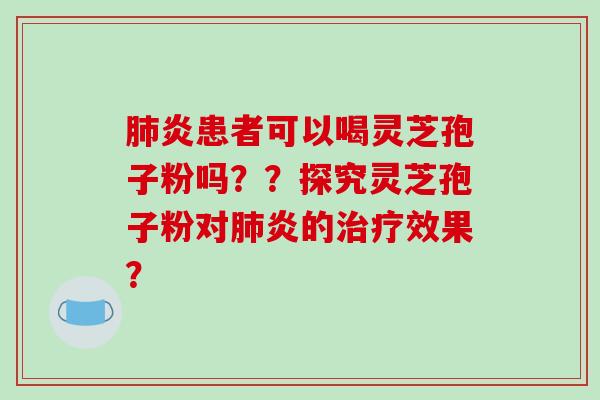 炎患者可以喝灵芝孢子粉吗？？探究灵芝孢子粉对炎的效果？