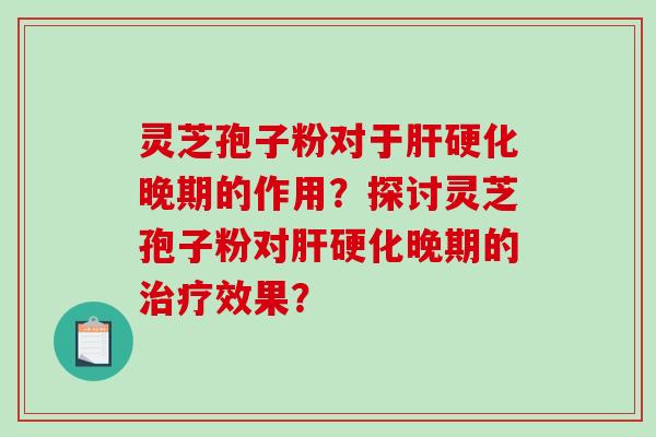 灵芝孢子粉对于晚期的作用？探讨灵芝孢子粉对晚期的效果？