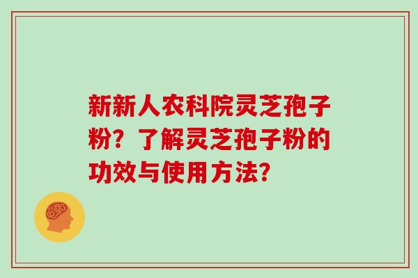 新新人农科院灵芝孢子粉？了解灵芝孢子粉的功效与使用方法？