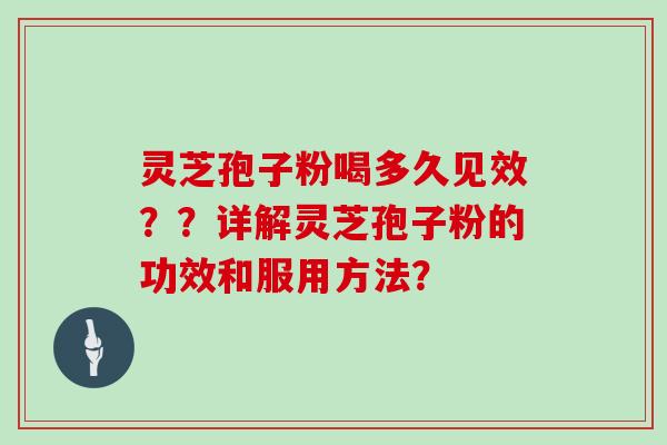灵芝孢子粉喝多久见效？？详解灵芝孢子粉的功效和服用方法？