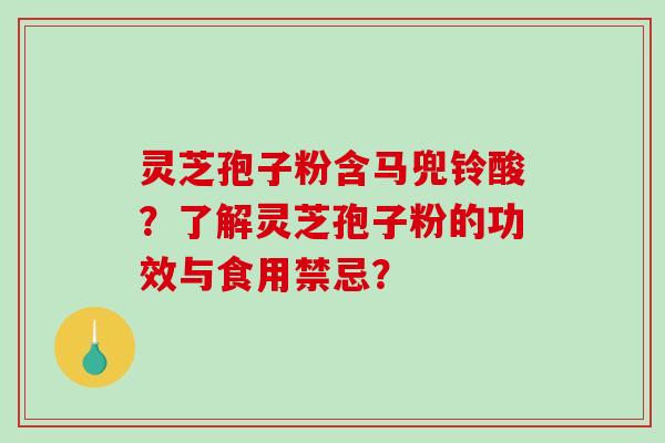 灵芝孢子粉含马兜铃酸？了解灵芝孢子粉的功效与食用禁忌？