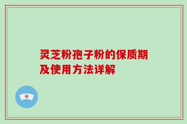 灵芝粉孢子粉的保质期及使用方法详解
