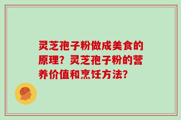 灵芝孢子粉做成美食的原理？灵芝孢子粉的营养价值和烹饪方法？