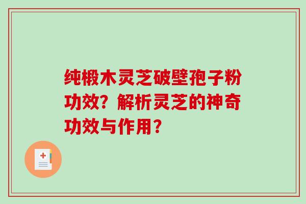 纯椴木灵芝破壁孢子粉功效？解析灵芝的神奇功效与作用？