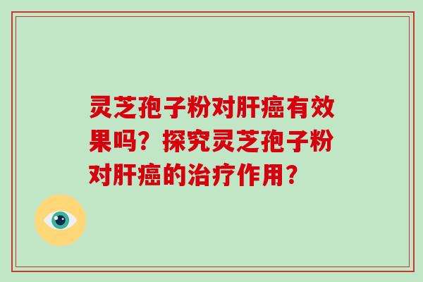灵芝孢子粉对有效果吗？探究灵芝孢子粉对的作用？