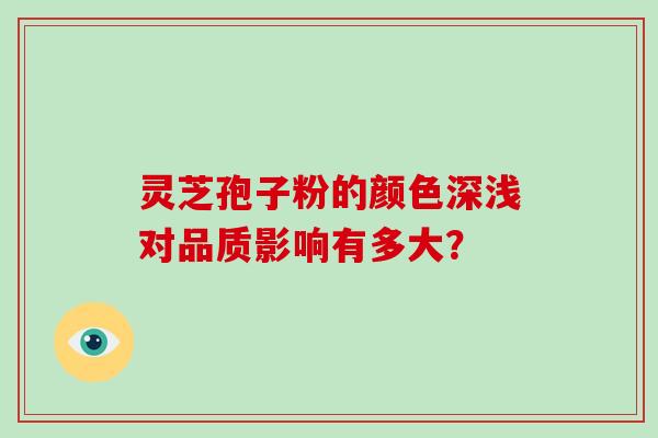 灵芝孢子粉的颜色深浅对品质影响有多大？
