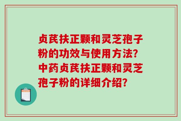 贞芪扶正颗和灵芝孢子粉的功效与使用方法？贞芪扶正颗和灵芝孢子粉的详细介绍？