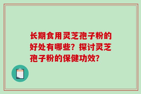 长期食用灵芝孢子粉的好处有哪些？探讨灵芝孢子粉的保健功效？