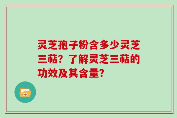灵芝孢子粉含多少灵芝三萜？了解灵芝三萜的功效及其含量？
