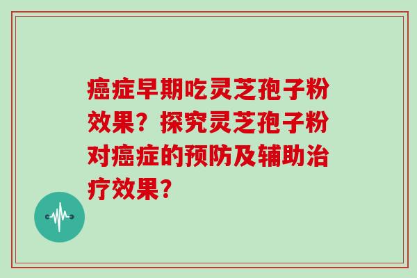 症早期吃灵芝孢子粉效果？探究灵芝孢子粉对症的及辅助效果？