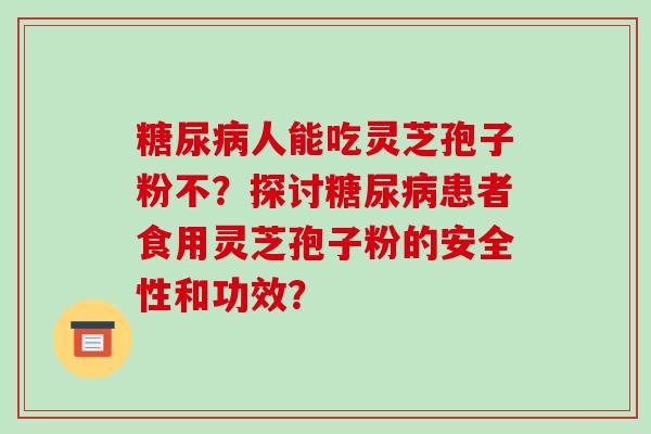 人能吃灵芝孢子粉不？探讨患者食用灵芝孢子粉的安全性和功效？