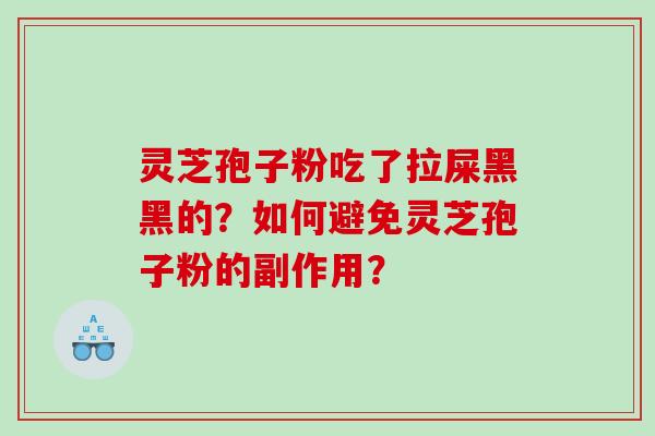 灵芝孢子粉吃了拉屎黑黑的？如何避免灵芝孢子粉的副作用？