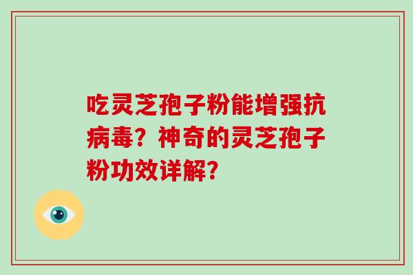 吃灵芝孢子粉能增强抗？神奇的灵芝孢子粉功效详解？