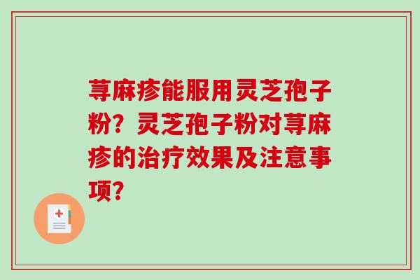 荨麻疹能服用灵芝孢子粉？灵芝孢子粉对荨麻疹的效果及注意事项？