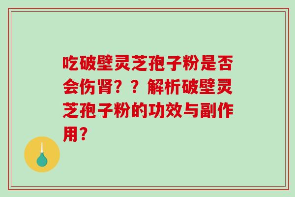 吃破壁灵芝孢子粉是否会伤？？解析破壁灵芝孢子粉的功效与副作用？