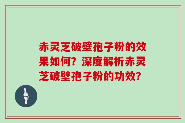 赤灵芝破壁孢子粉的效果如何？深度解析赤灵芝破壁孢子粉的功效？