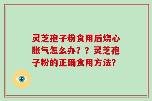 灵芝孢子粉食用后烧心胀气怎么办？？灵芝孢子粉的正确食用方法？