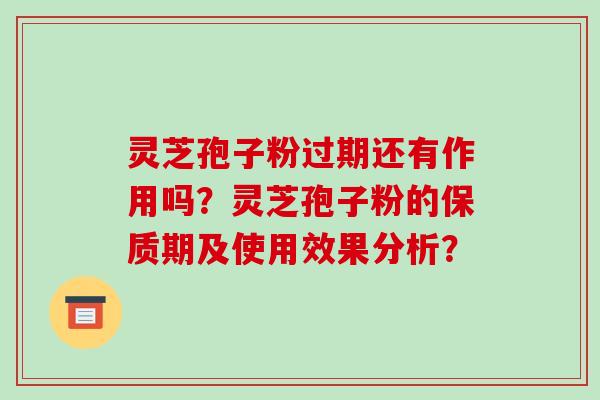 灵芝孢子粉过期还有作用吗？灵芝孢子粉的保质期及使用效果分析？