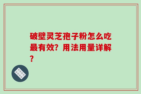 破壁灵芝孢子粉怎么吃有效？用法用量详解？