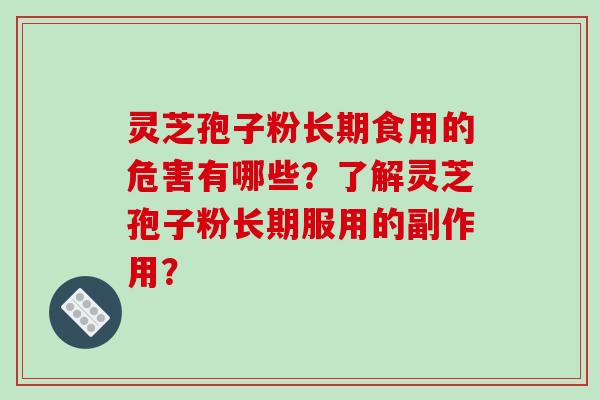 灵芝孢子粉长期食用的危害有哪些？了解灵芝孢子粉长期服用的副作用？
