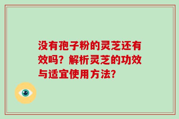 没有孢子粉的灵芝还有效吗？解析灵芝的功效与适宜使用方法？