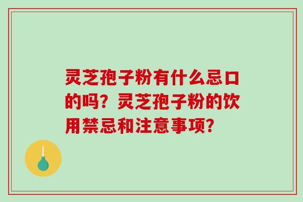 灵芝孢子粉有什么忌口的吗？灵芝孢子粉的饮用禁忌和注意事项？