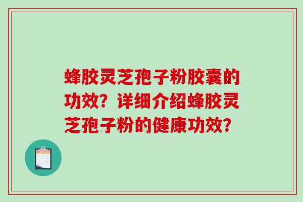 蜂胶灵芝孢子粉胶囊的功效？详细介绍蜂胶灵芝孢子粉的健康功效？