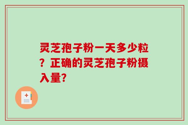 灵芝孢子粉一天多少粒？正确的灵芝孢子粉摄入量？