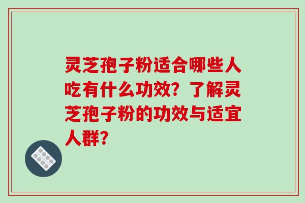 灵芝孢子粉适合哪些人吃有什么功效？了解灵芝孢子粉的功效与适宜人群？