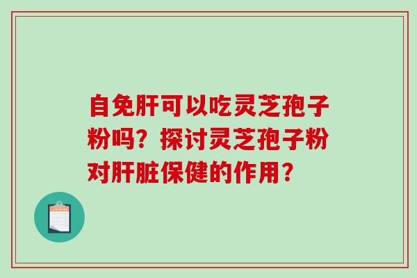 自免可以吃灵芝孢子粉吗？探讨灵芝孢子粉对保健的作用？