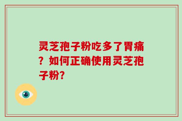 灵芝孢子粉吃多了胃痛？如何正确使用灵芝孢子粉？