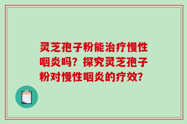 灵芝孢子粉能慢性吗？探究灵芝孢子粉对慢性的疗效？