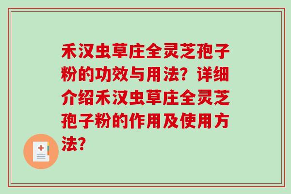 禾汉虫草庄全灵芝孢子粉的功效与用法？详细介绍禾汉虫草庄全灵芝孢子粉的作用及使用方法？