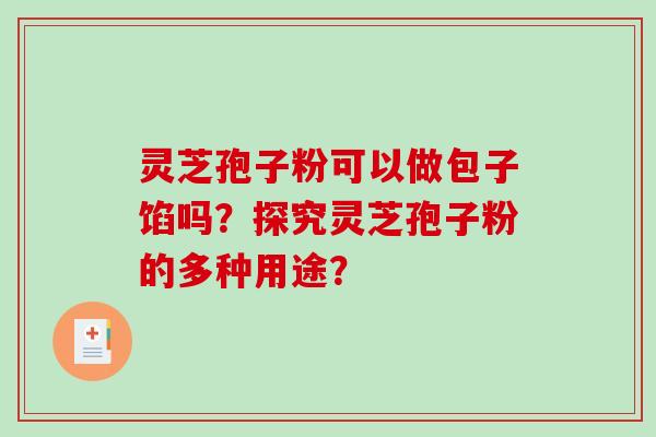 灵芝孢子粉可以做包子馅吗？探究灵芝孢子粉的多种用途？