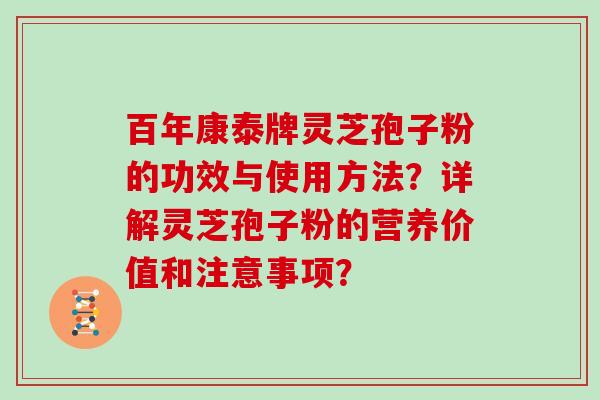 百年康泰牌灵芝孢子粉的功效与使用方法？详解灵芝孢子粉的营养价值和注意事项？