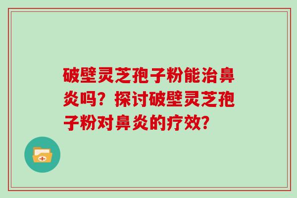 破壁灵芝孢子粉能吗？探讨破壁灵芝孢子粉对的疗效？