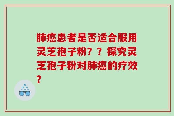 患者是否适合服用灵芝孢子粉？？探究灵芝孢子粉对的疗效？