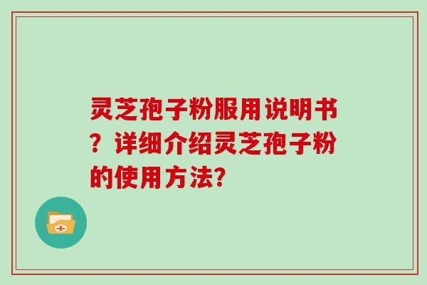 灵芝孢子粉服用说明书？详细介绍灵芝孢子粉的使用方法？