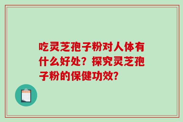吃灵芝孢子粉对人体有什么好处？探究灵芝孢子粉的保健功效？