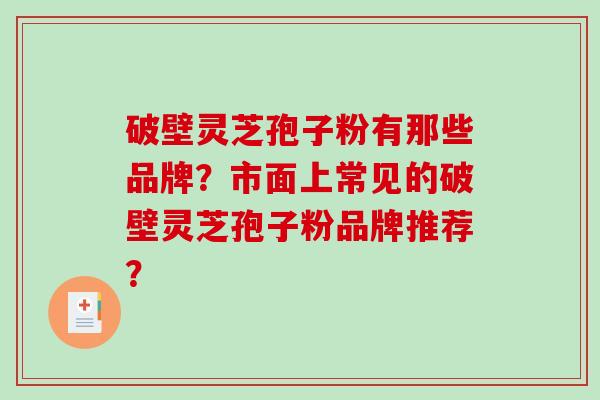 破壁灵芝孢子粉有那些品牌？市面上常见的破壁灵芝孢子粉品牌推荐？