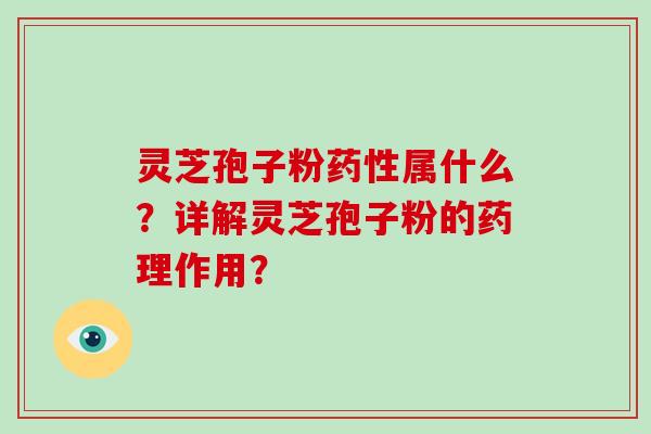 灵芝孢子粉属什么？详解灵芝孢子粉的药理作用？